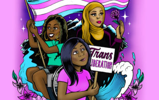 [Image description: Digital illustration of three trans women of color against a pink background, with text “Everyday Heroes” at the top. A Black trans woman in a wheelchair proudly holds a waving transgender flag, a Muslim trans woman of color in a gold hijab holds up a rose, and a Black woman holds up a sign that says: “Trans Liberation”. They are surrounded by mountains, flowers, stars, and a river flowing into a wave.]